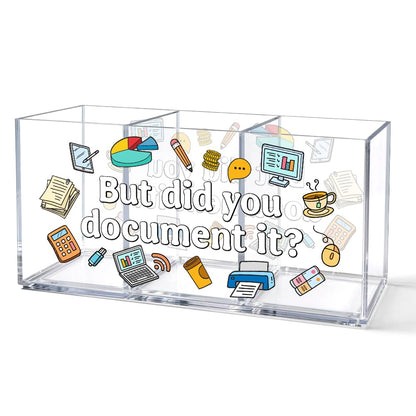 UAKXOIF But Did You Document It Funny Office Acrylic Pen Holder, 3 Compartment Desk Organizer for Coworkers Colleague Teacher, Work Desk Accessories for Home Office School Supplies Storage